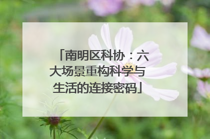 南明区科协：六大场景重构科学与生活的连接密码