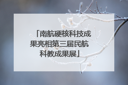 南航硬核科技成果亮相第三届民航科教成果展