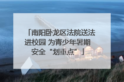 南阳卧龙区法院送法进校园 为青少年暑期安全“划重点”