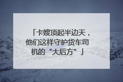 卡嫂顶起半边天，他们这样守护货车司机的“大后方”