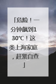 危险！一分钟飙到130℃！这类上海家庭，赶紧自查