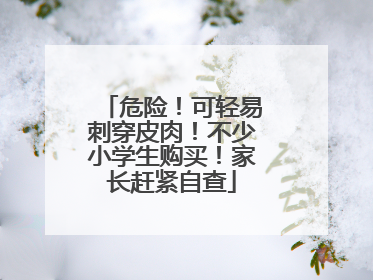 危险！可轻易刺穿皮肉！不少小学生购买！家长赶紧自查