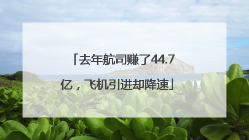 去年航司赚了44.7亿，飞机引进却降速