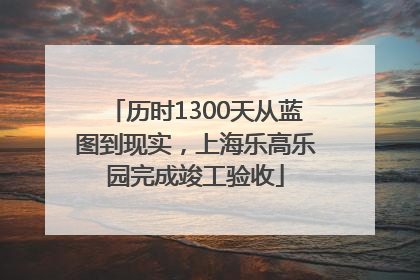 历时1300天从蓝图到现实，上海乐高乐园完成竣工验收