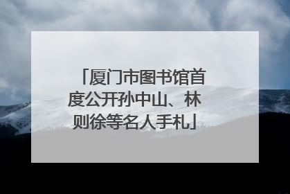 厦门市图书馆首度公开孙中山、林则徐等名人手札