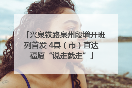 兴泉铁路泉州段增开班列首发 4县（市）直达福厦“说走就走”