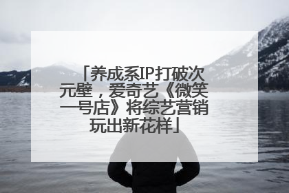 养成系IP打破次元壁，爱奇艺《微笑一号店》将综艺营销玩出新花样