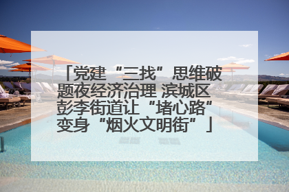 党建“三找”思维破题夜经济治理 滨城区彭李街道让“堵心路”变身“烟火文明街”