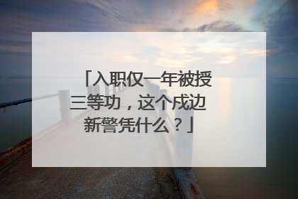 入职仅一年被授三等功，这个戍边新警凭什么？