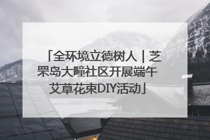 全环境立德树人｜芝罘岛大疃社区开展端午艾草花束DIY活动