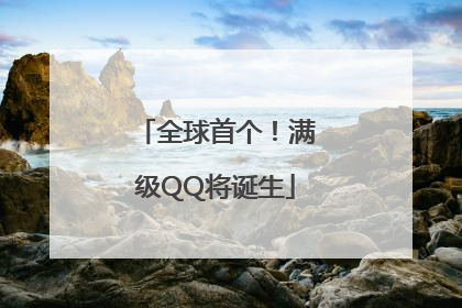 全球首个！满级QQ将诞生
