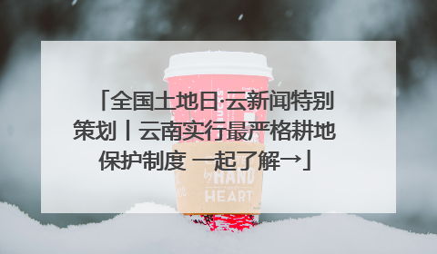 全国土地日·云新闻特别策划丨云南实行最严格耕地保护制度 一起了解→
