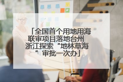 全国首个用地用海联审项目落地台州 浙江探索“地林草海”审批一次办