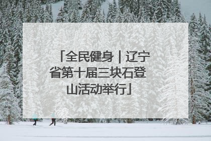 全民健身｜辽宁省第十届三块石登山活动举行