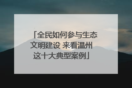 全民如何参与生态文明建设 来看温州这十大典型案例