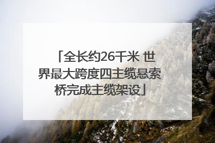 全长约26千米 世界最大跨度四主缆悬索桥完成主缆架设