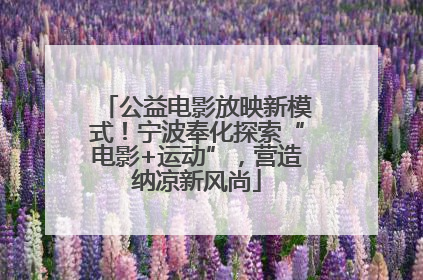 公益电影放映新模式！宁波奉化探索“电影+运动”，营造纳凉新风尚