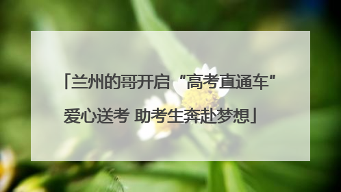 兰州的哥开启“高考直通车”爱心送考 助考生奔赴梦想
