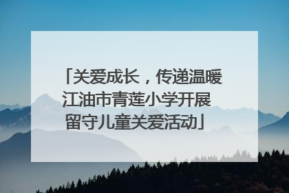 关爱成长，传递温暖 江油市青莲小学开展留守儿童关爱活动