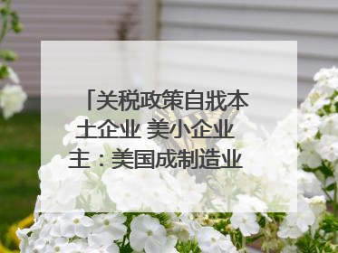 关税政策自戕本土企业 美小企业主：美国成制造业竞争力低地