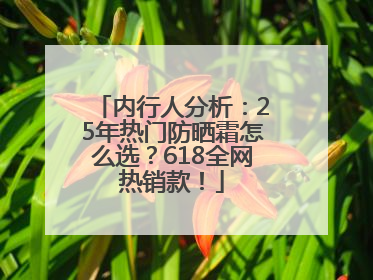 内行人分析：25年热门防晒霜怎么选？618全网热销款！