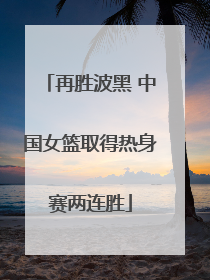 再胜波黑 中国女篮取得热身赛两连胜