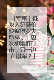 军事｜俄攻入第聂伯罗彼得罗夫斯克，一边发动集群打击，另一边在撤军？