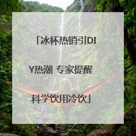 冰杯热销引DIY热潮 专家提醒科学饮用冷饮