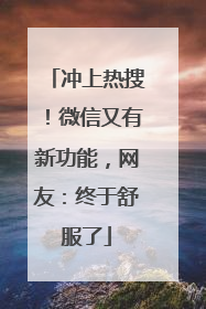 冲上热搜！微信又有新功能，网友：终于舒服了