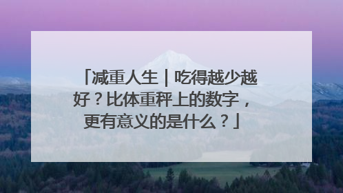 减重人生｜吃得越少越好？比体重秤上的数字，更有意义的是什么？