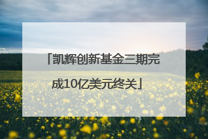 凯辉创新基金三期完成10亿美元终关