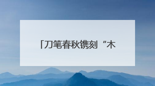 刀笔春秋镌刻“木业之都”新华章 木韵墨香擘画“书刻之城”新蓝图