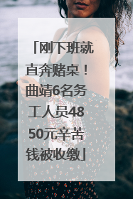 刚下班就直奔赌桌！曲靖6名务工人员4850元辛苦钱被收缴