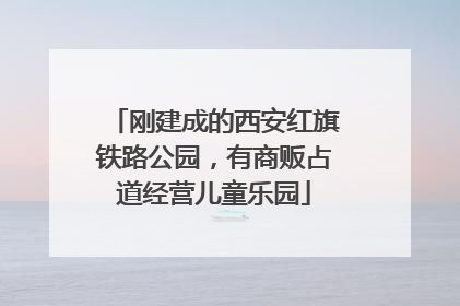 刚建成的西安红旗铁路公园，有商贩占道经营儿童乐园
