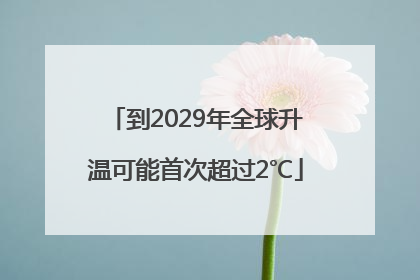 到2029年全球升温可能首次超过2℃