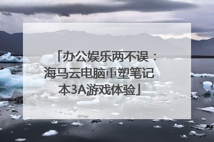 办公娱乐两不误：海马云电脑重塑笔记本3A游戏体验