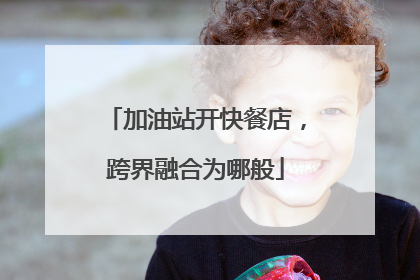 加油站开快餐店，跨界融合为哪般