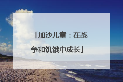 加沙儿童：在战争和饥饿中成长