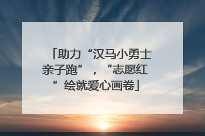 助力“汉马小勇士亲子跑”，“志愿红”绘就爱心画卷