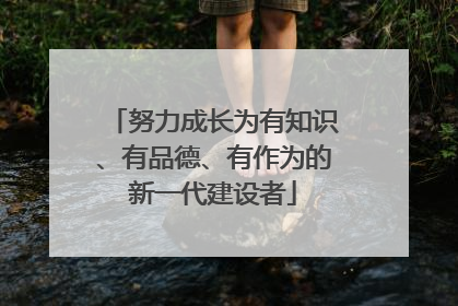 努力成长为有知识、有品德、有作为的新一代建设者