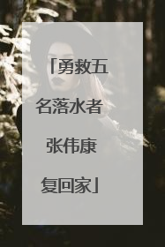 勇救五名落水者 张伟康复回家
