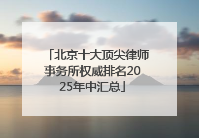 北京十大顶尖律师事务所权威排名2025年中汇总