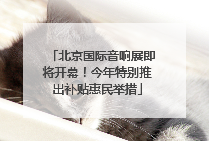 北京国际音响展即将开幕！今年特别推出补贴惠民举措