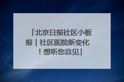 北京日报社区小板报｜社区医院新变化！想听您意见