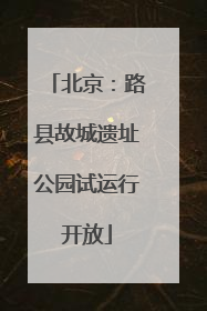 北京：路县故城遗址公园试运行开放