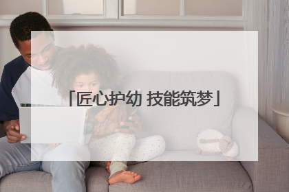 匠心护幼 技能筑梦