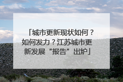 城市更新现状如何？如何发力？江苏城市更新发展“报告”出炉