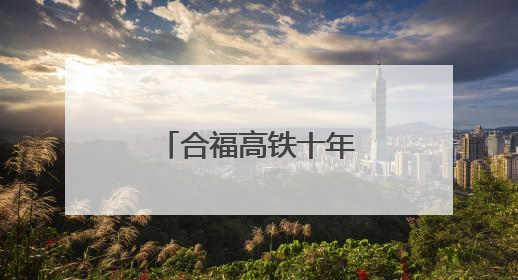 合福高铁十年路，激活闽赣皖发展新脉络