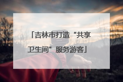 吉林市打造“共享卫生间”服务游客