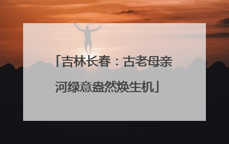 吉林长春：古老母亲河绿意盎然焕生机